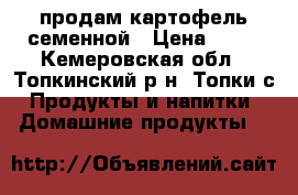 продам картофель семенной › Цена ­ 50 - Кемеровская обл., Топкинский р-н, Топки с. Продукты и напитки » Домашние продукты   